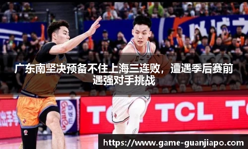 广东南坚决预备不住上海三连败，遭遇季后赛前遇强对手挑战