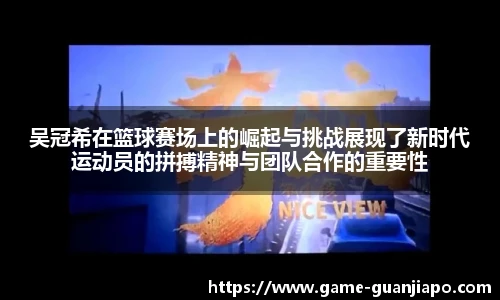 吴冠希在篮球赛场上的崛起与挑战展现了新时代运动员的拼搏精神与团队合作的重要性