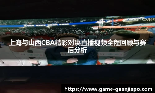 上海与山西CBA精彩对决直播视频全程回顾与赛后分析