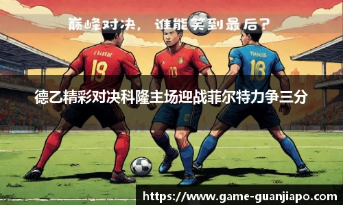 德乙精彩对决科隆主场迎战菲尔特力争三分